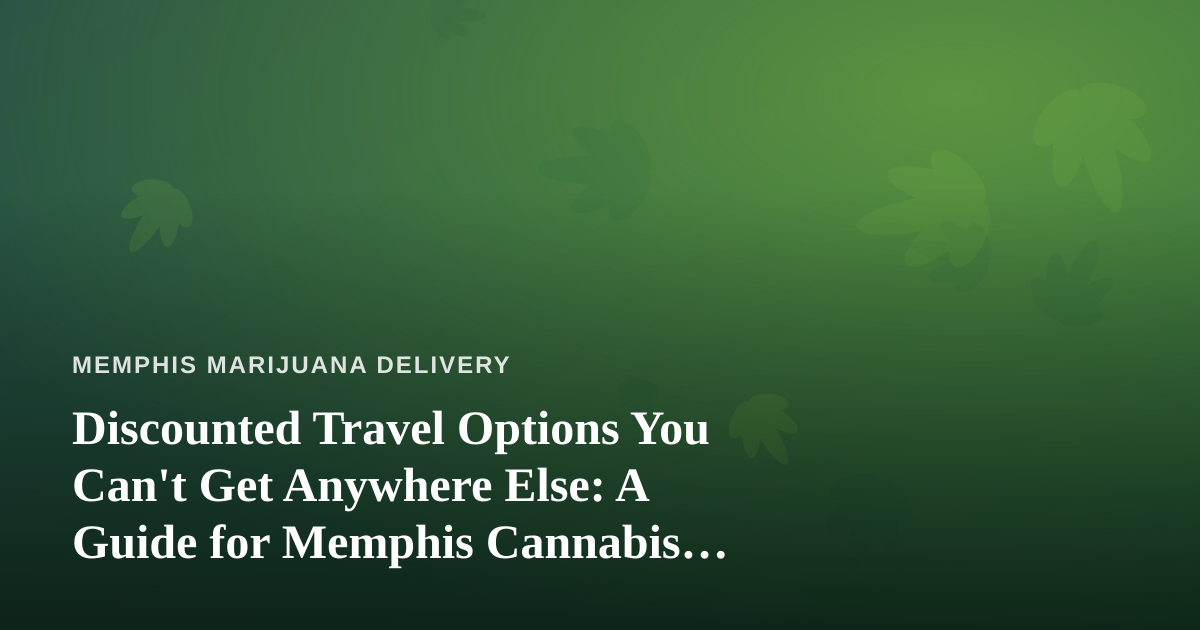 Discounted Travel Options You Can’t Get Anywhere Else: A Guide for Memphis Cannabis Consumers Who Love to Explore