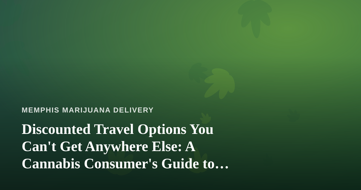 Discounted Travel Options You Can’t Get Anywhere Else: A Cannabis Consumer’s Guide to Smarter Getaways
