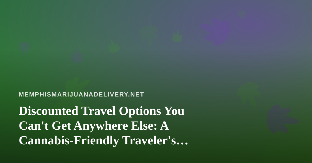 Discounted Travel Options You Can’t Get Anywhere Else: A Cannabis-Friendly Traveler’s Guide