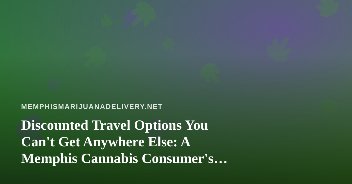 Discounted Travel Options You Can’t Get Anywhere Else: A Memphis Cannabis Consumer’s Guide