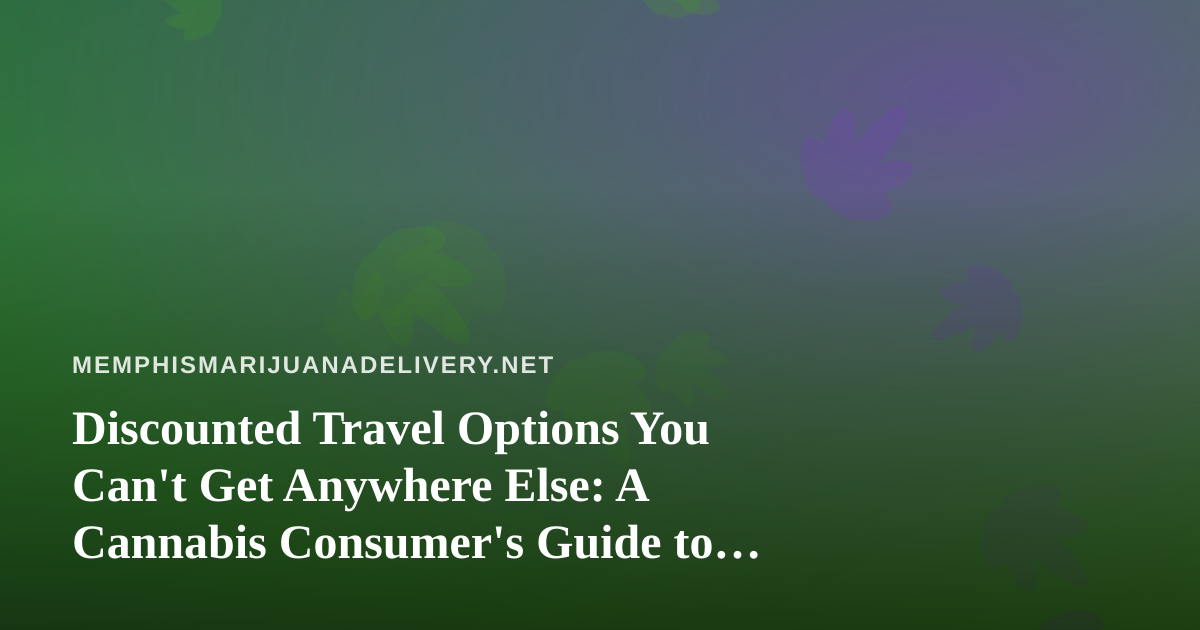 Discounted Travel Options You Can’t Get Anywhere Else: A Cannabis Consumer’s Guide to Smart Trips