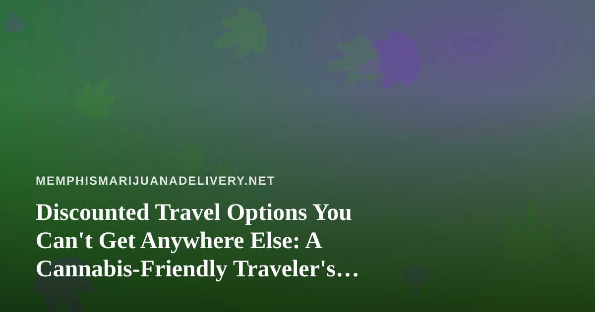 Discounted Travel Options You Can’t Get Anywhere Else: A Cannabis-Friendly Traveler’s Guide
