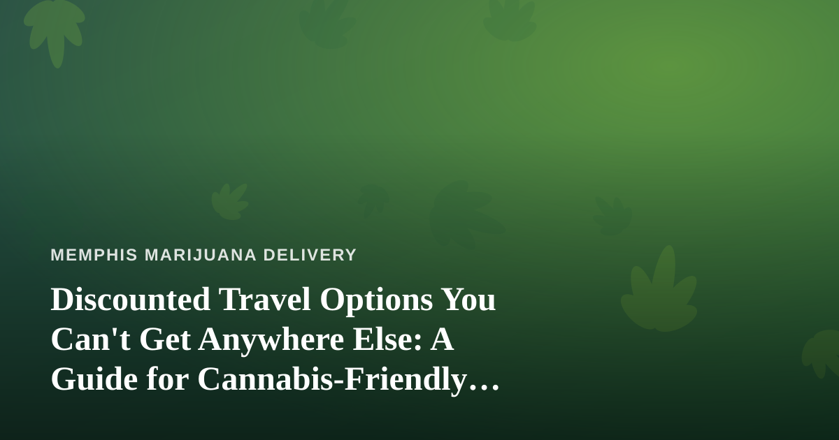 Discounted Travel Options You Can’t Get Anywhere Else: A Guide for Cannabis-Friendly Getaways