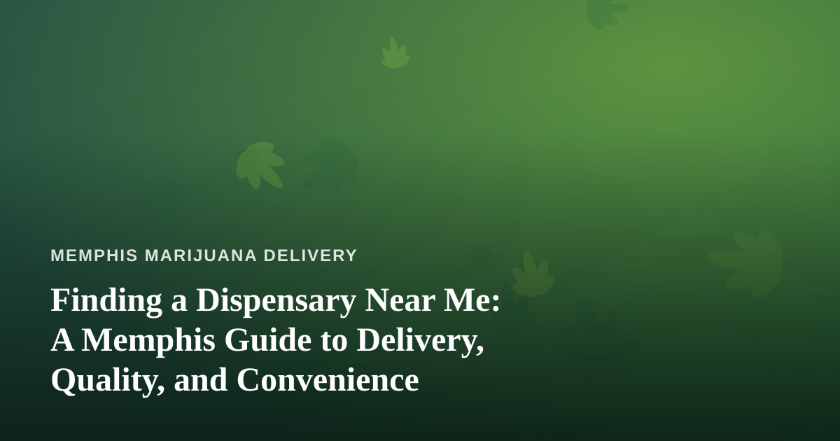 Finding a Dispensary Near Me: A Memphis Guide to Delivery, Quality, and Convenience