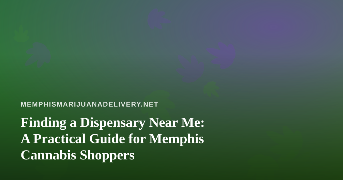 Finding a Dispensary Near Me: A Practical Guide for Memphis Cannabis Shoppers