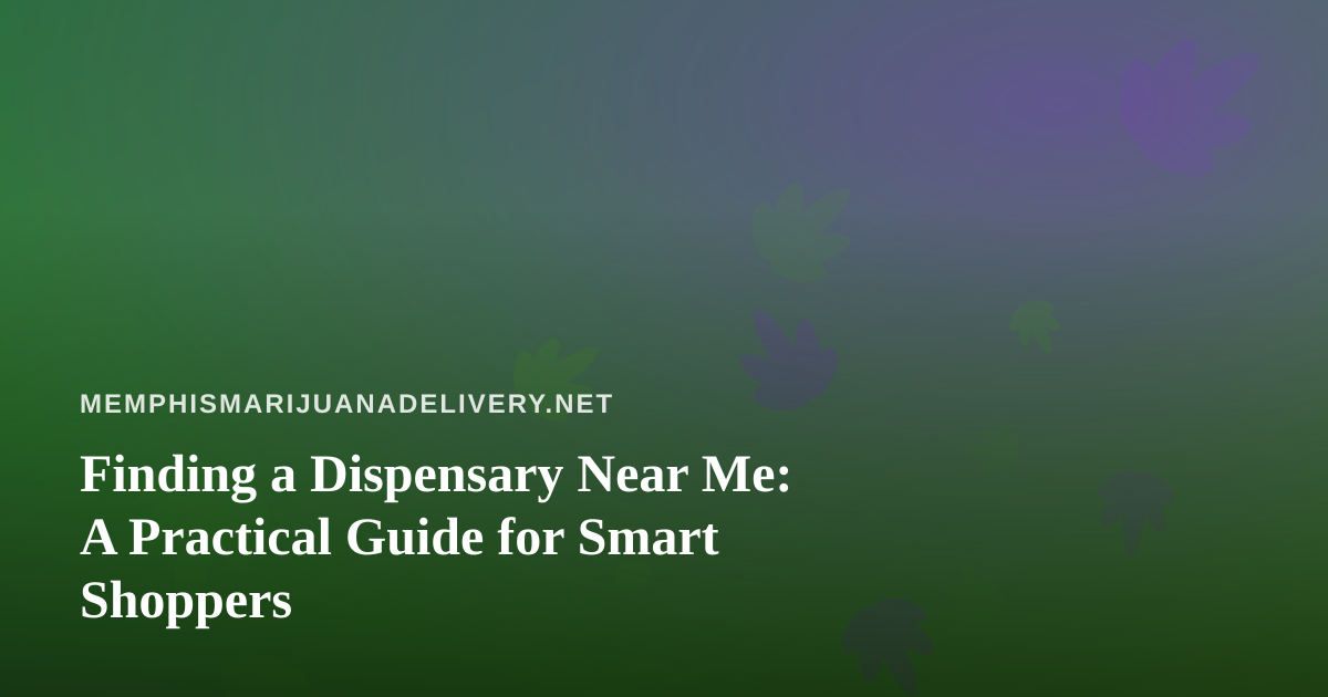Finding a Dispensary Near Me: A Practical Guide for Smart Shoppers
