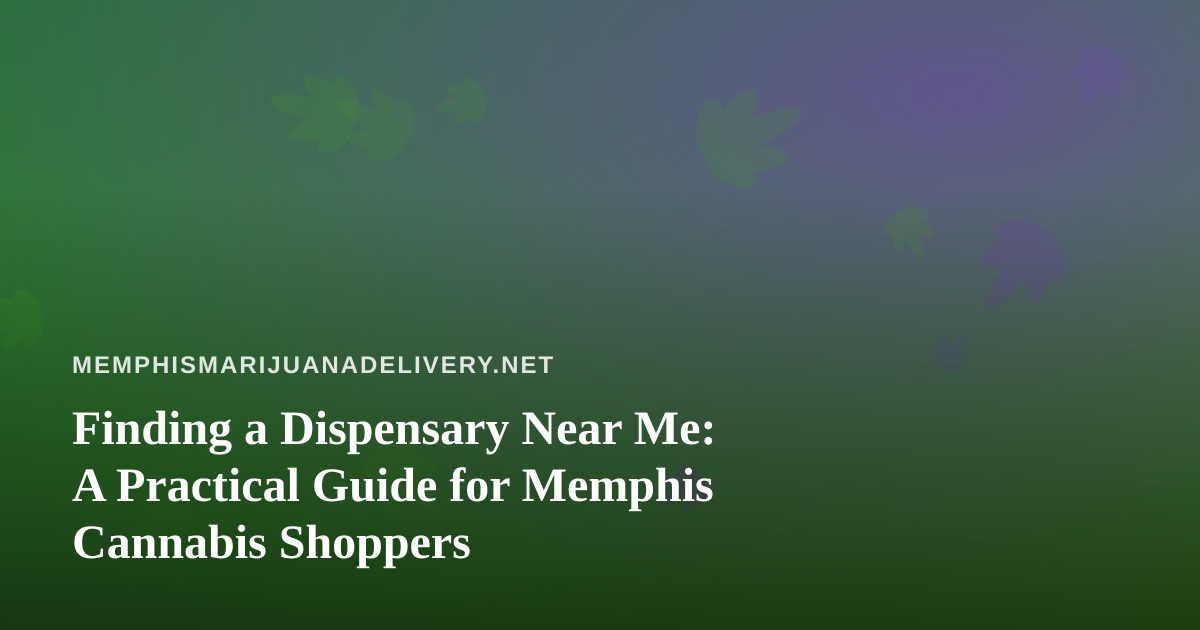 Finding a Dispensary Near Me: A Practical Guide for Memphis Cannabis Shoppers