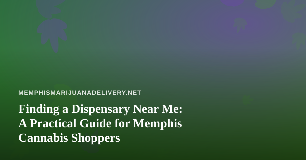 Finding a Dispensary Near Me: A Practical Guide for Memphis Cannabis Shoppers