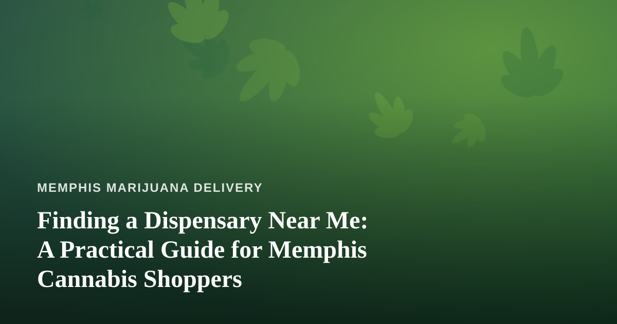 Finding a Dispensary Near Me: A Practical Guide for Memphis Cannabis Shoppers