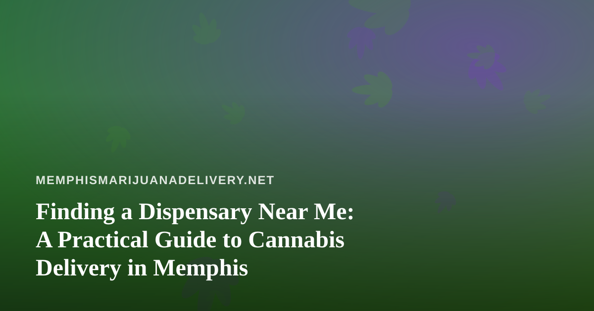 Finding a Dispensary Near Me: A Practical Guide to Cannabis Delivery in Memphis