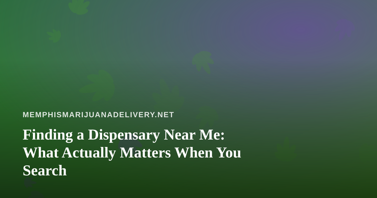 Finding a Dispensary Near Me: What Actually Matters When You Search
