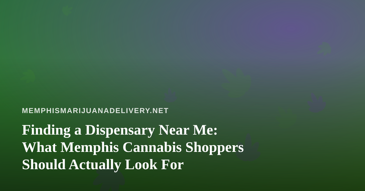 Finding a Dispensary Near Me: What Memphis Cannabis Shoppers Should Actually Look For