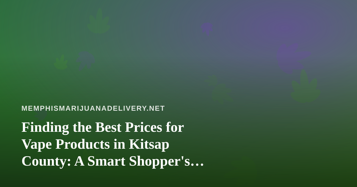 Finding the Best Prices for Vape Products in Kitsap County: A Smart Shopper’s Guide