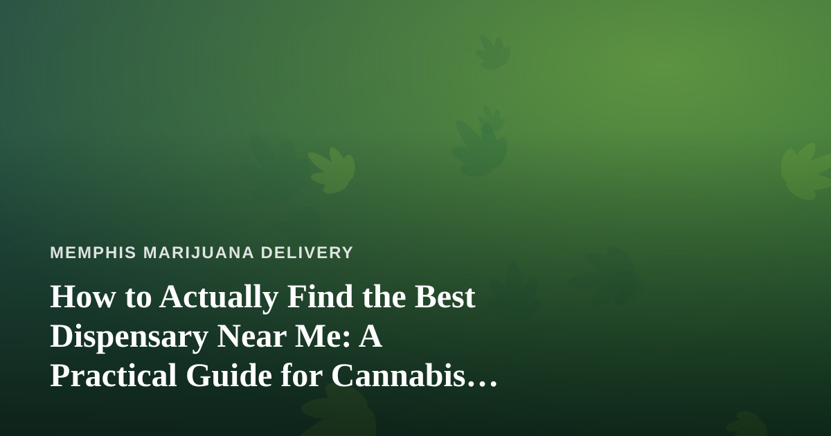 How to Actually Find the Best Dispensary Near Me: A Practical Guide for Cannabis Delivery Shoppers