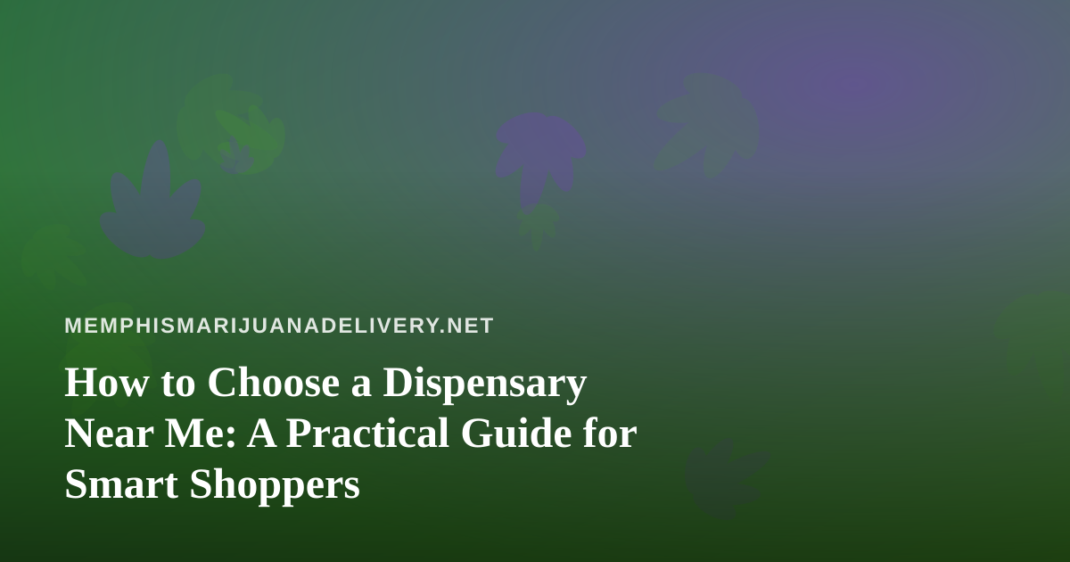 How to Choose a Dispensary Near Me: A Practical Guide for Smart Shoppers