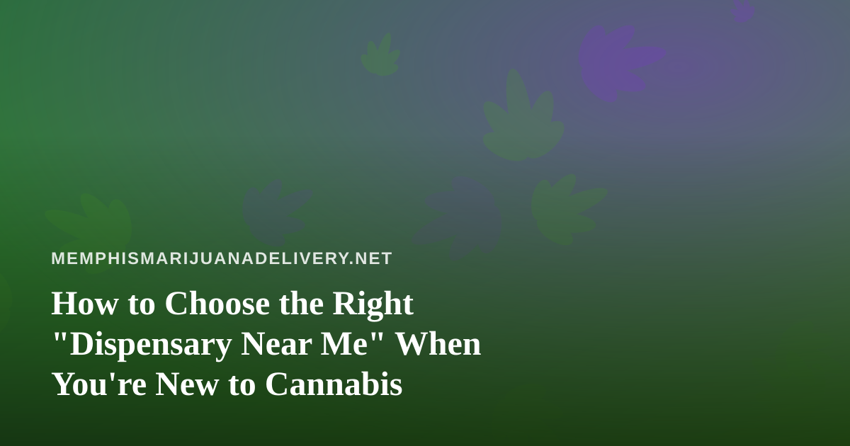 How to Choose the Right “Dispensary Near Me” When You’re New to Cannabis