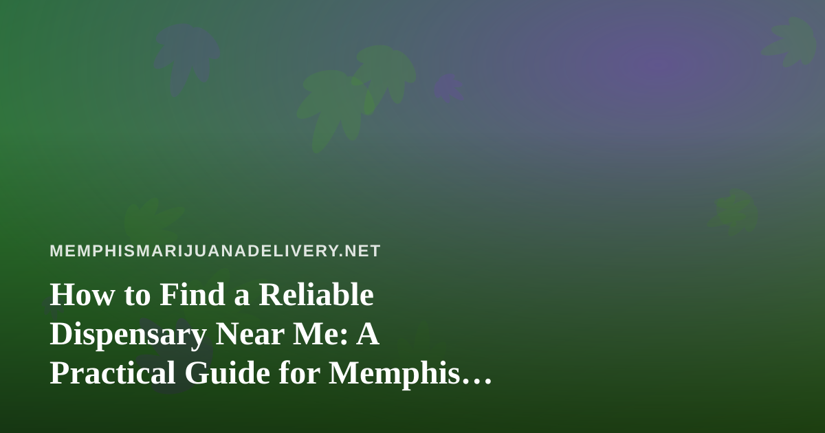 How to Find a Reliable Dispensary Near Me: A Practical Guide for Memphis Shoppers
