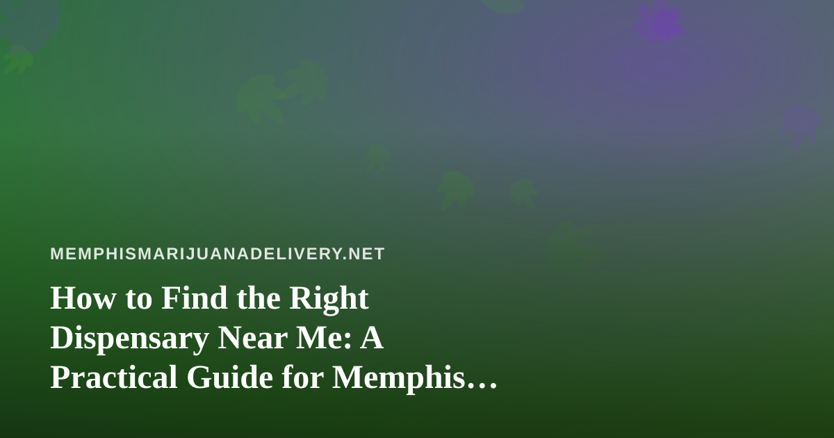 How to Find the Right Dispensary Near Me: A Practical Guide for Memphis Cannabis Shoppers