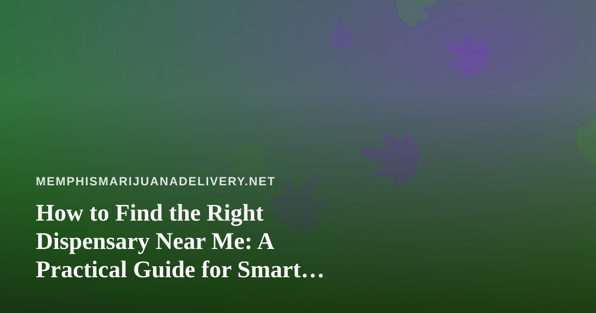 How to Find the Right Dispensary Near Me: A Practical Guide for Smart Shoppers