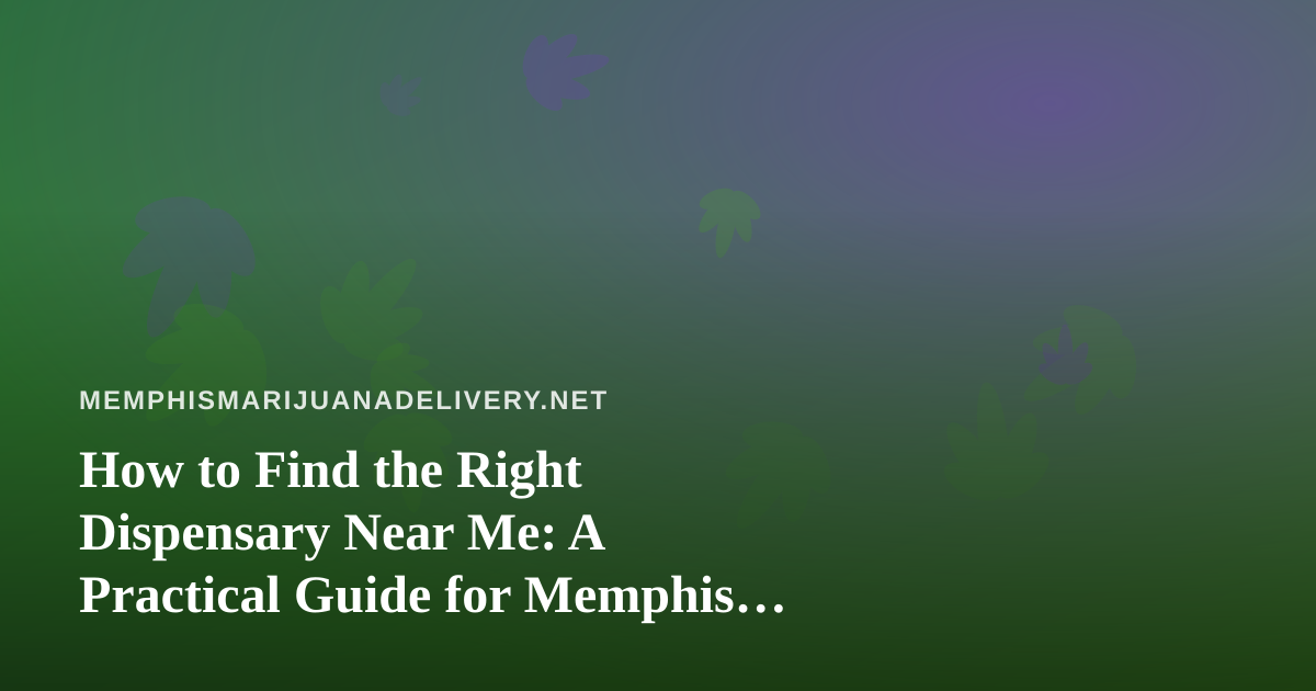 How to Find the Right Dispensary Near Me: A Practical Guide for Memphis Shoppers