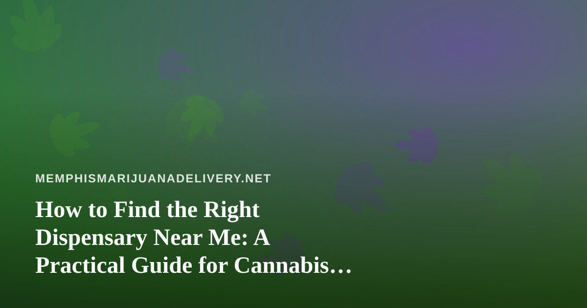 How to Find the Right Dispensary Near Me: A Practical Guide for Cannabis Shoppers