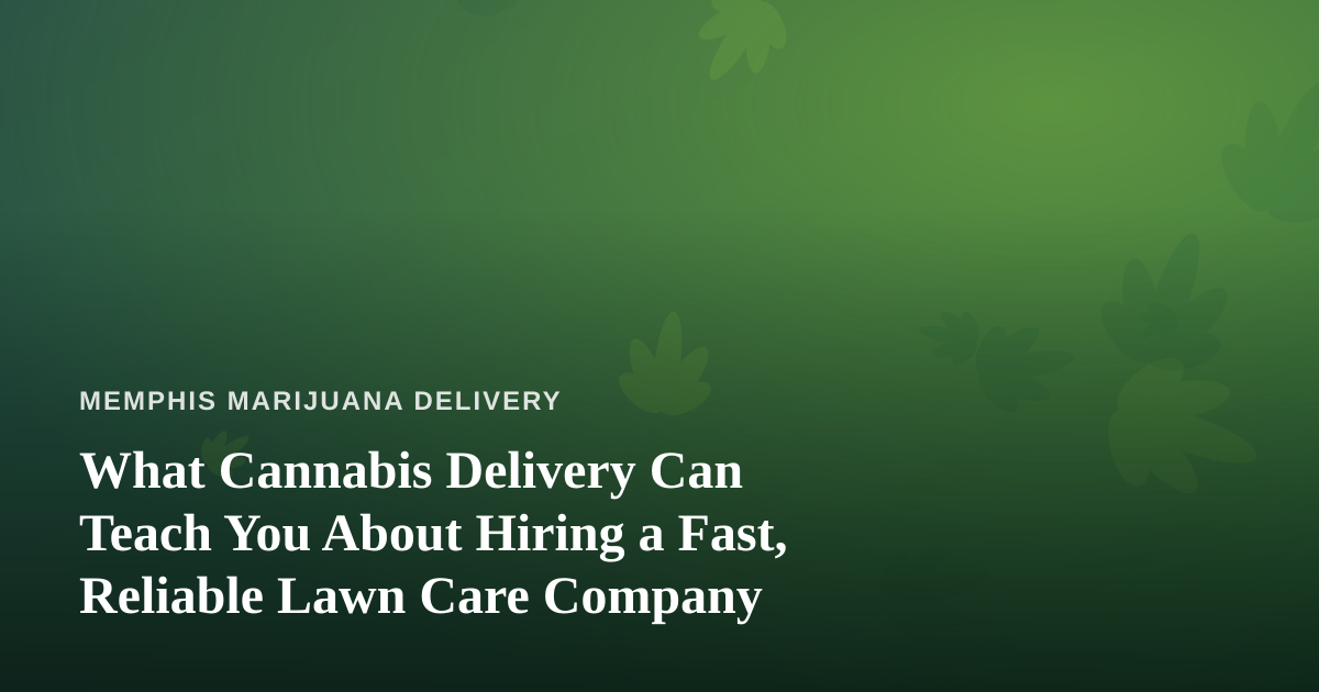 What Cannabis Delivery Can Teach You About Hiring a Fast, Reliable Lawn Care Company