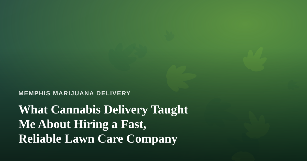 What Cannabis Delivery Taught Me About Hiring a Fast, Reliable Lawn Care Company