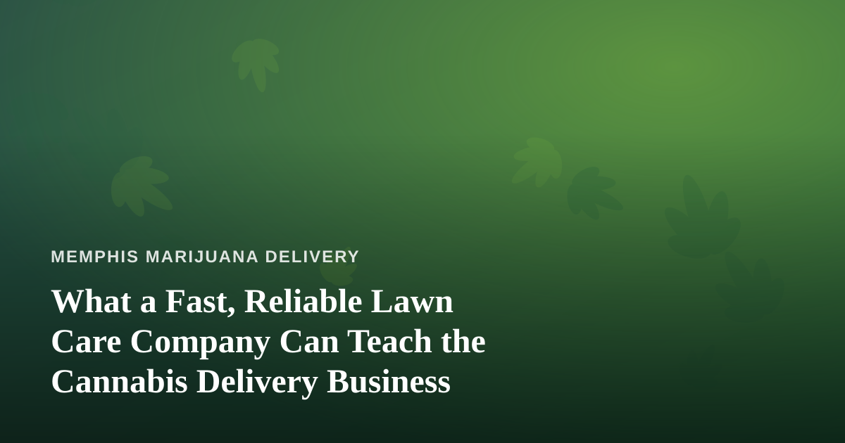 What a Fast, Reliable Lawn Care Company Can Teach the Cannabis Delivery Business