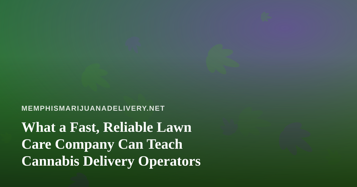 What a Fast, Reliable Lawn Care Company Can Teach Cannabis Delivery Operators