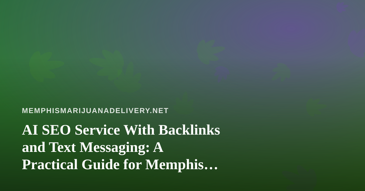 AI SEO Service With Backlinks and Text Messaging: A Practical Guide for Memphis Cannabis Delivery Sites