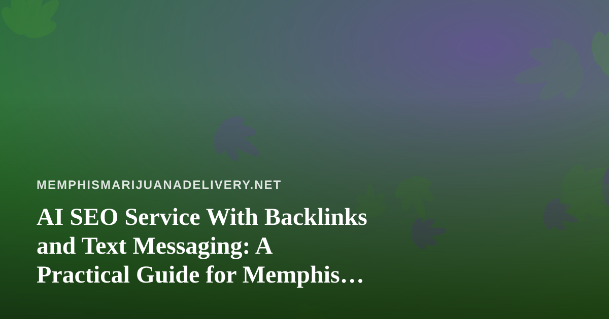 AI SEO Service With Backlinks and Text Messaging: A Practical Guide for Memphis Cannabis Delivery