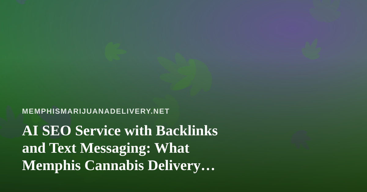 AI SEO Service with Backlinks and Text Messaging: What Memphis Cannabis Delivery Brands Should Know