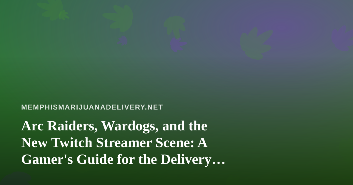 Arc Raiders, Wardogs, and the New Twitch Streamer Scene: A Gamer’s Guide for the Delivery Crowd