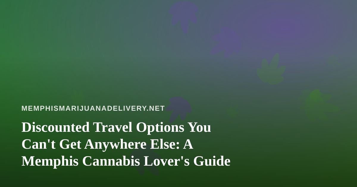 Discounted Travel Options You Can’t Get Anywhere Else: A Memphis Cannabis Lover’s Guide