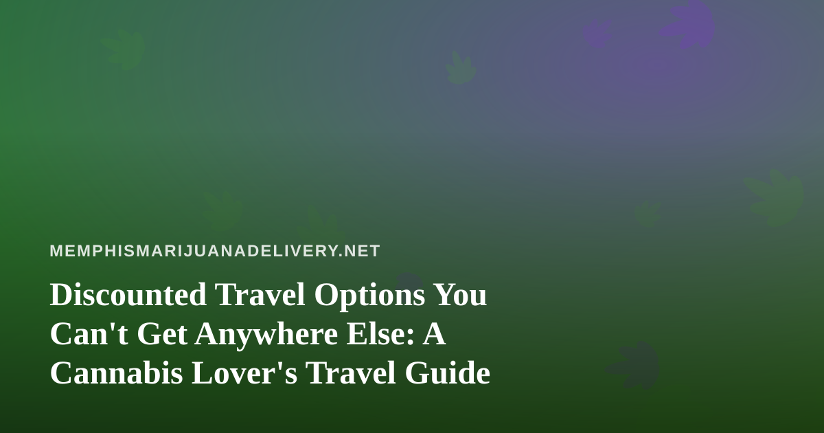 Discounted Travel Options You Can’t Get Anywhere Else: A Cannabis Lover’s Travel Guide