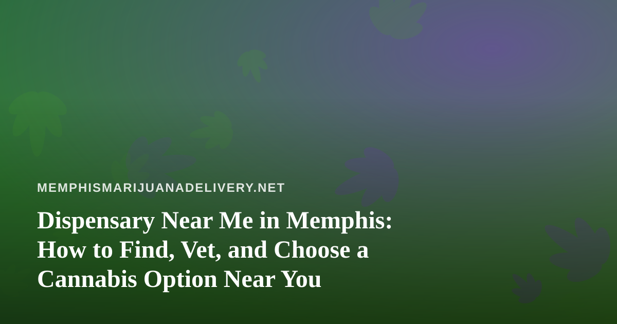 Dispensary Near Me in Memphis: How to Find, Vet, and Choose a Cannabis Option Near You