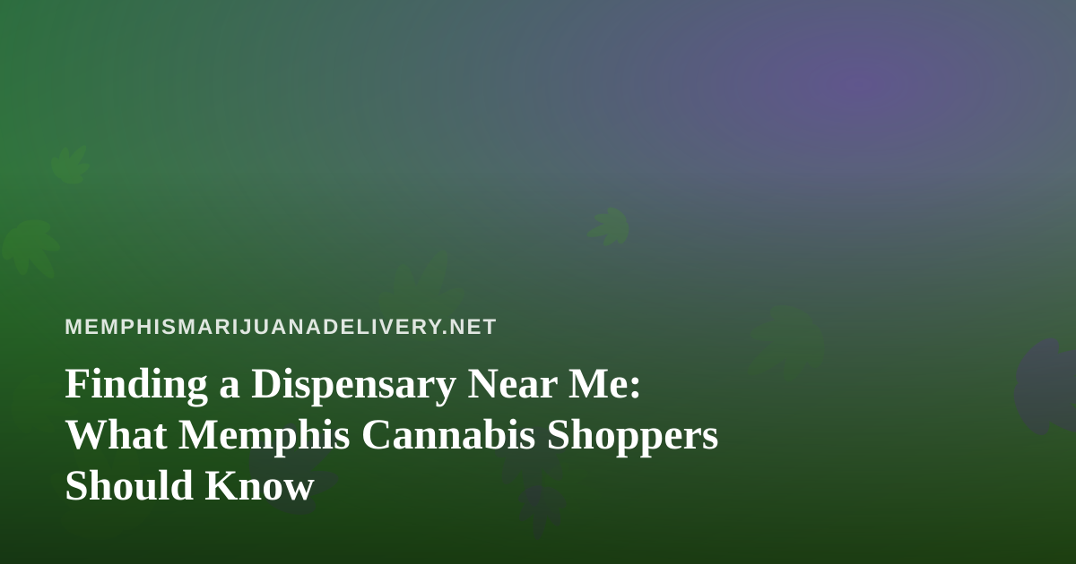 Finding a Dispensary Near Me: What Memphis Cannabis Shoppers Should Know