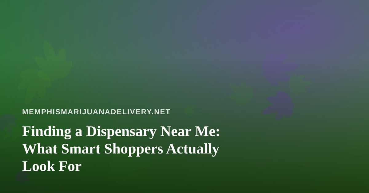 Finding a Dispensary Near Me: What Smart Shoppers Actually Look For