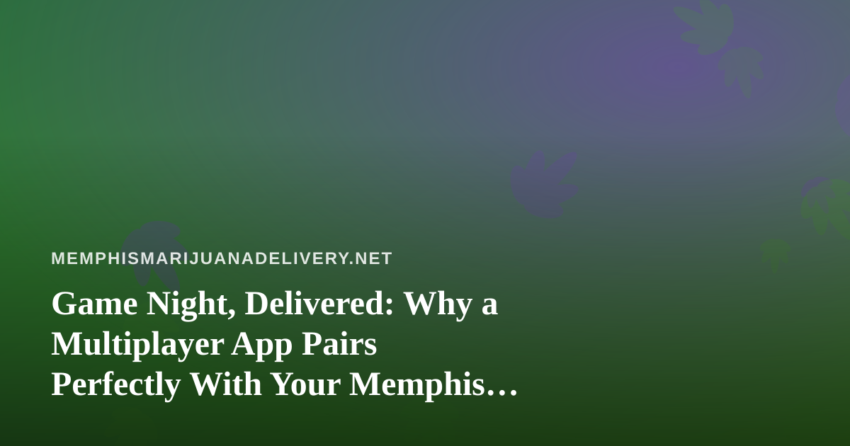 Game Night, Delivered: Why a Multiplayer App Pairs Perfectly With Your Memphis Cannabis Order