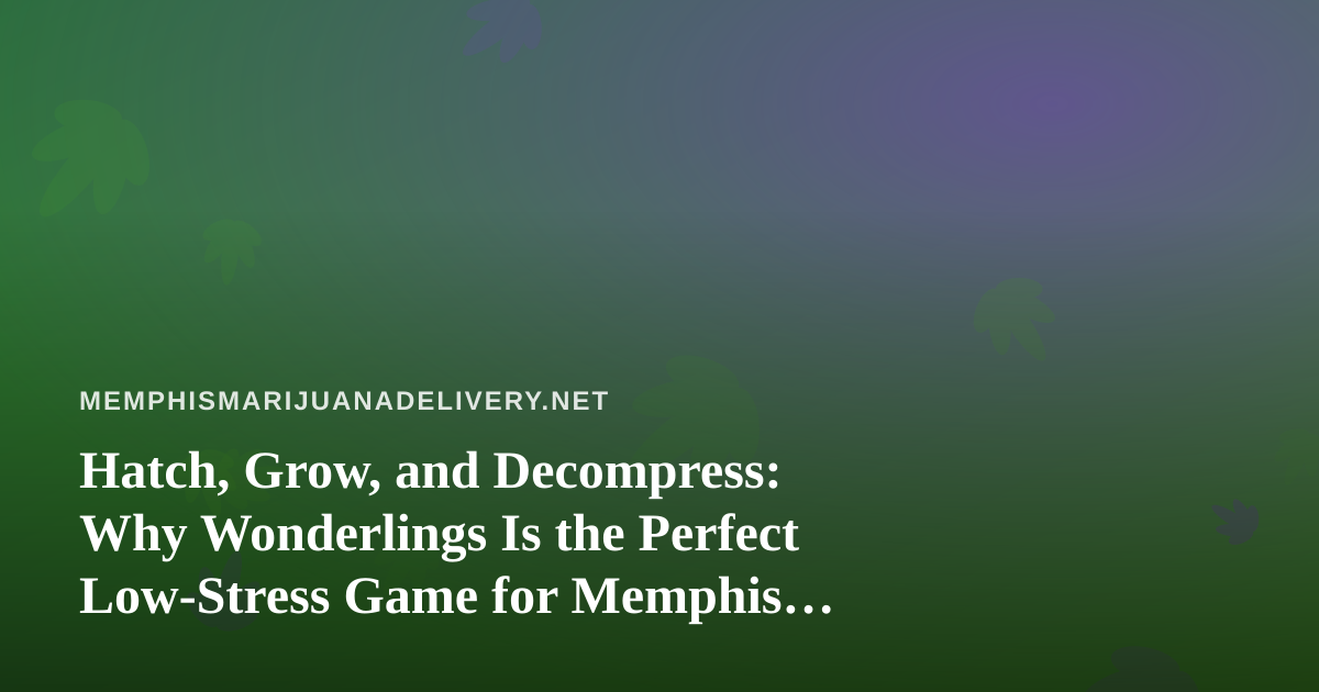 Hatch, Grow, and Decompress: Why Wonderlings Is the Perfect Low-Stress Game for Memphis Downtime