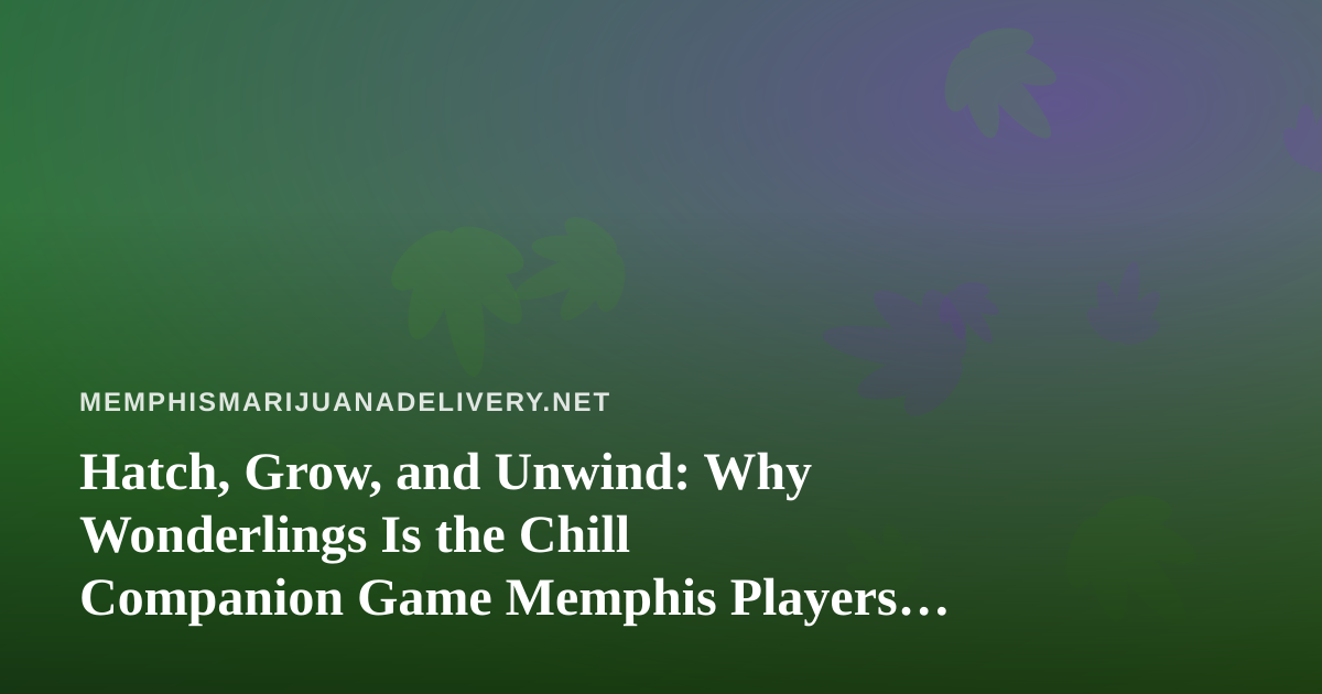 Hatch, Grow, and Unwind: Why Wonderlings Is the Chill Companion Game Memphis Players Didn’t Know They Needed