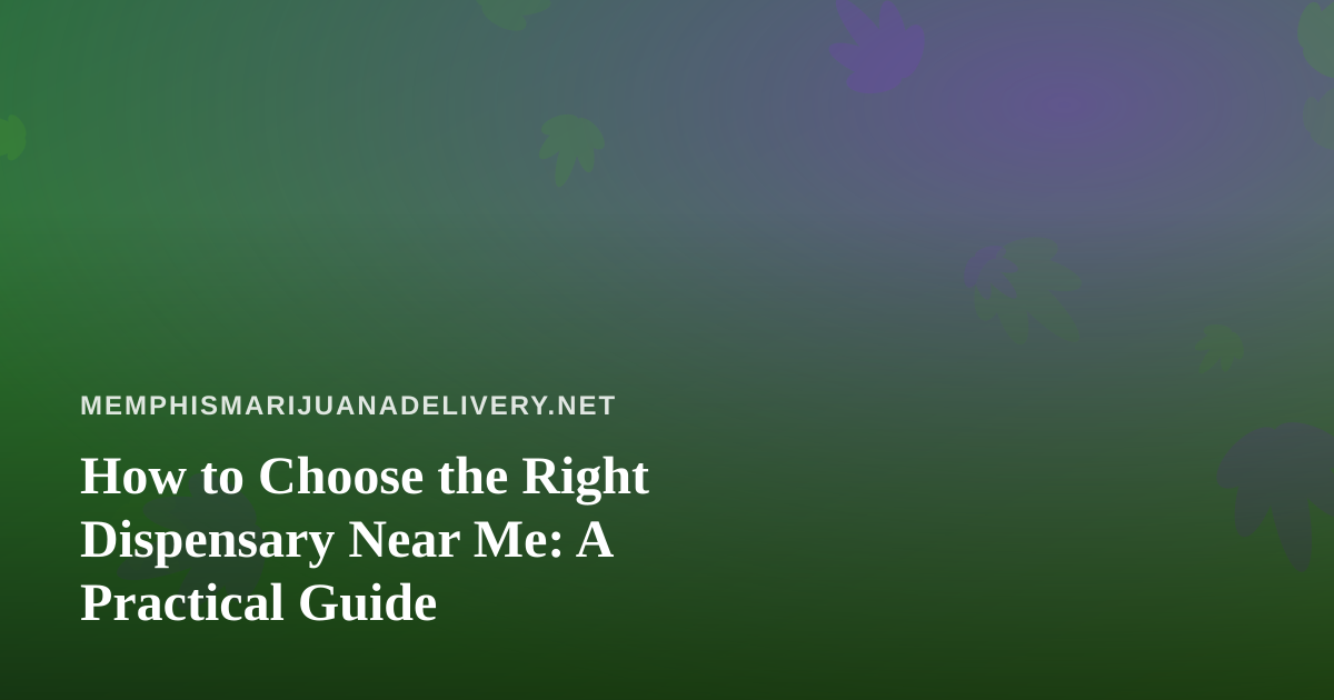 How to Choose the Right Dispensary Near Me: A Practical Guide
