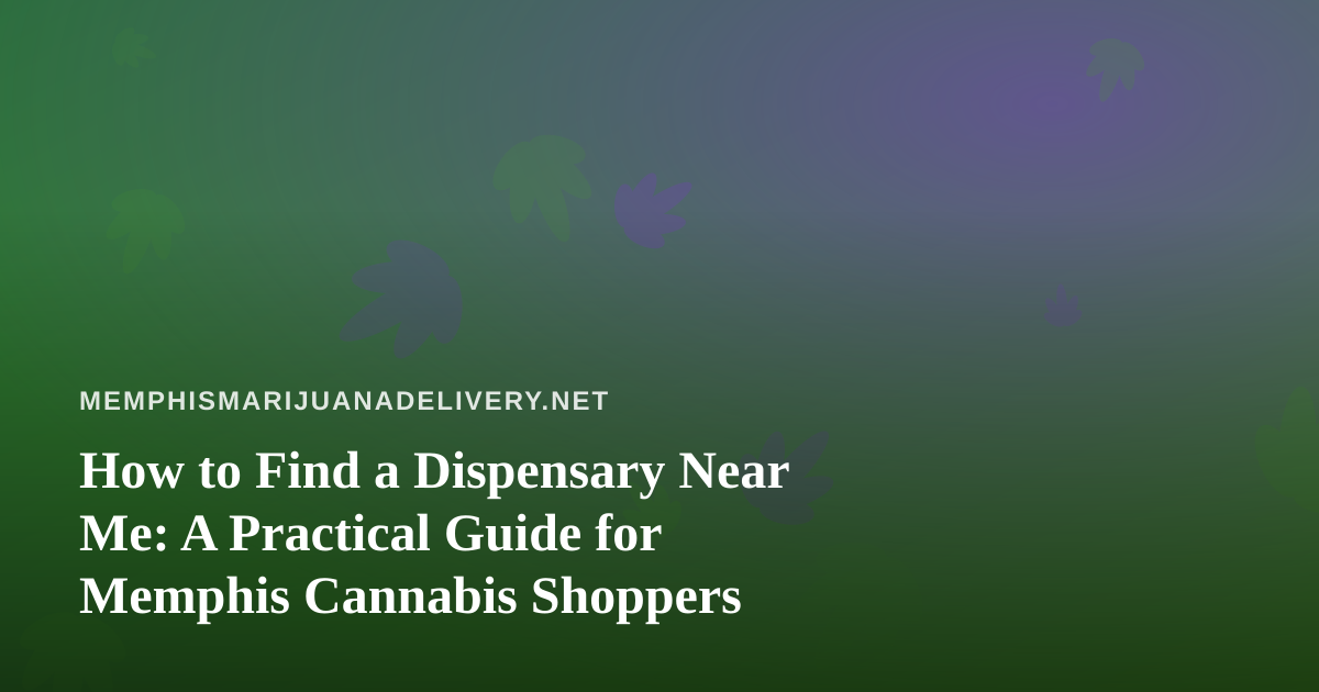 How to Find a Dispensary Near Me: A Practical Guide for Memphis Cannabis Shoppers