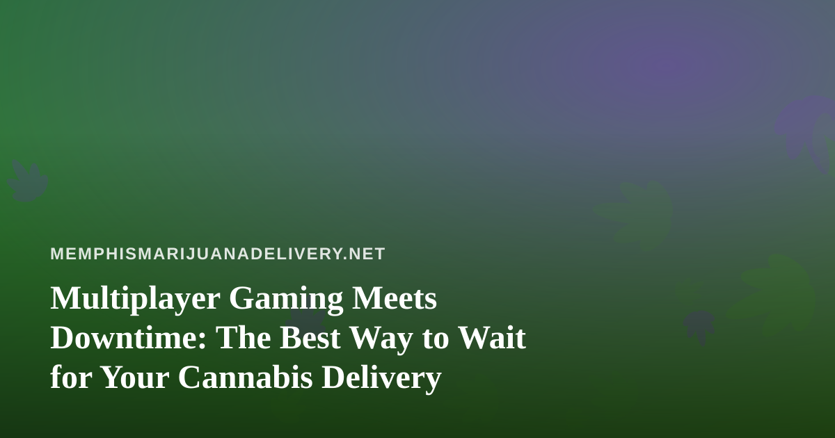 Multiplayer Gaming Meets Downtime: The Best Way to Wait for Your Cannabis Delivery