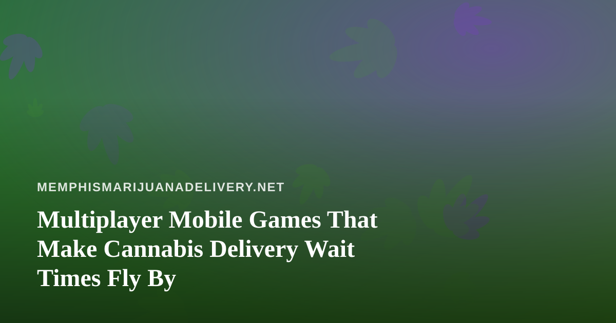 Multiplayer Mobile Games That Make Cannabis Delivery Wait Times Fly By