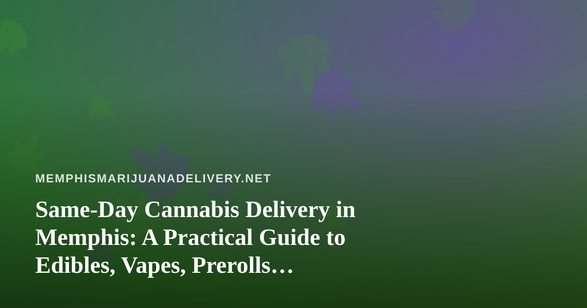 Same-Day Cannabis Delivery in Memphis: A Practical Guide to Edibles, Vapes, Prerolls, Flower, and Concentrates