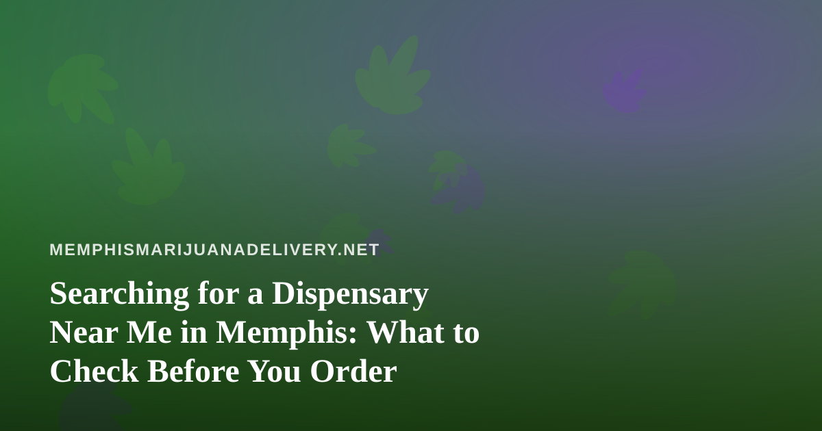 Searching for a Dispensary Near Me in Memphis: What to Check Before You Order