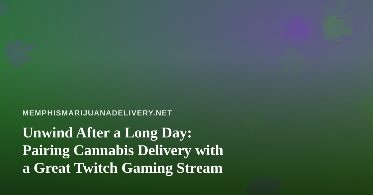 Unwind After a Long Day: Pairing Cannabis Delivery with a Great Twitch Gaming Stream