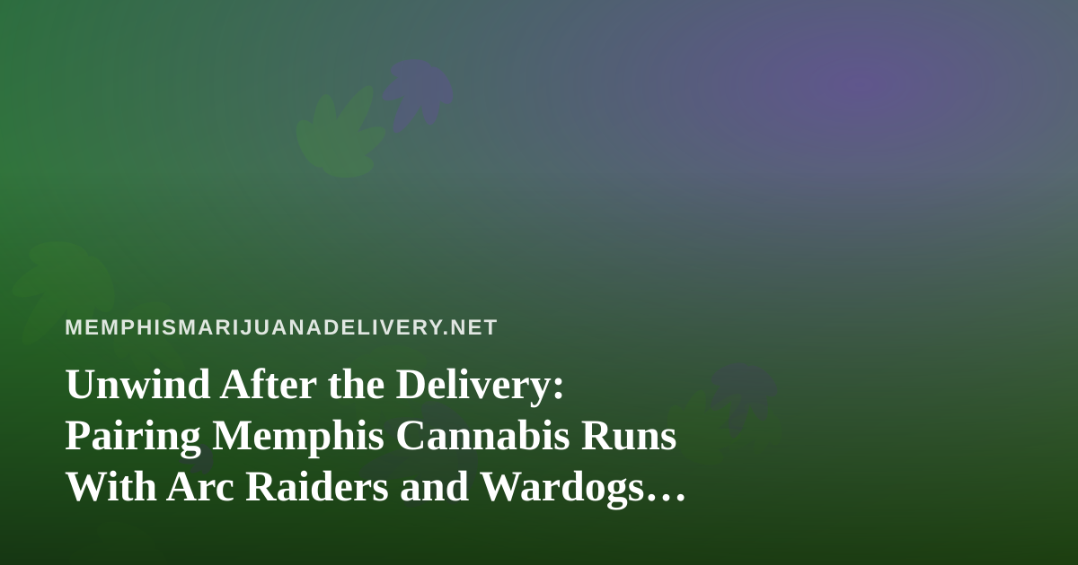 Unwind After the Delivery: Pairing Memphis Cannabis Runs With Arc Raiders and Wardogs Twitch Streams